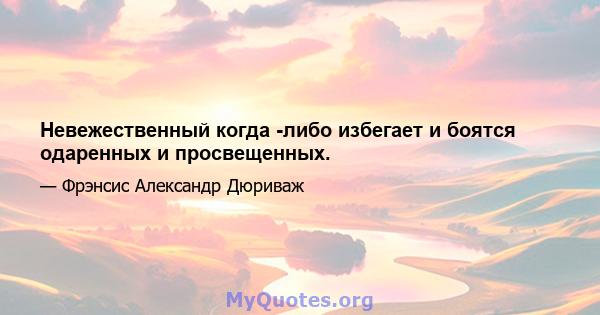 Невежественный когда -либо избегает и боятся одаренных и просвещенных.