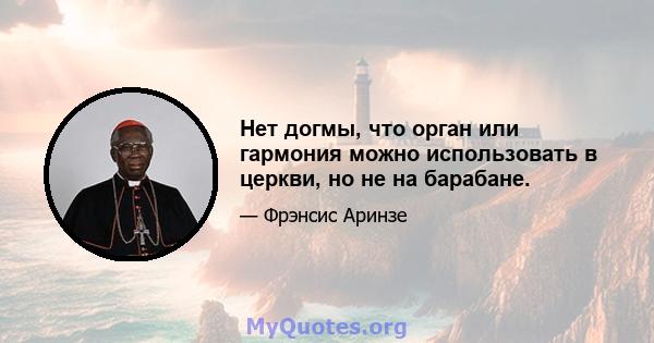 Нет догмы, что орган или гармония можно использовать в церкви, но не на барабане.