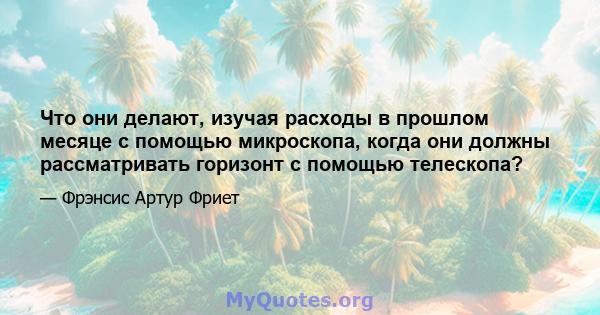 Что они делают, изучая расходы в прошлом месяце с помощью микроскопа, когда они должны рассматривать горизонт с помощью телескопа?