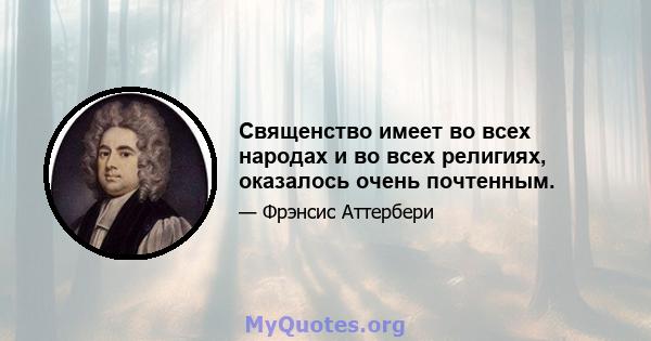 Священство имеет во всех народах и во всех религиях, оказалось очень почтенным.