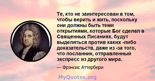 Те, кто не заинтересован в том, чтобы верить и жить, поскольку они должны быть теми открытиями, которые Бог сделал в Священных Писаниях, будут выделяться против каких -либо доказательств, даже из -за того, что