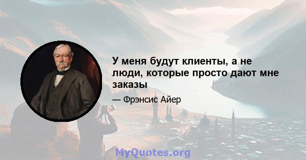 У меня будут клиенты, а не люди, которые просто дают мне заказы