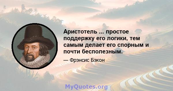 Аристотель ... простое поддержку его логики, тем самым делает его спорным и почти бесполезным.