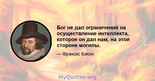 Бог не дал ограничений на осуществление интеллекта, которое он дал нам, на этой стороне могилы.