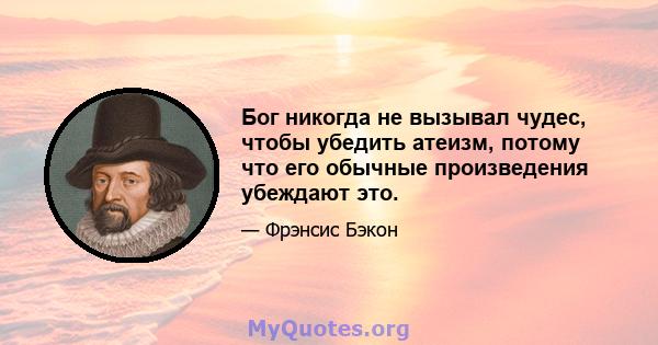 Бог никогда не вызывал чудес, чтобы убедить атеизм, потому что его обычные произведения убеждают это.