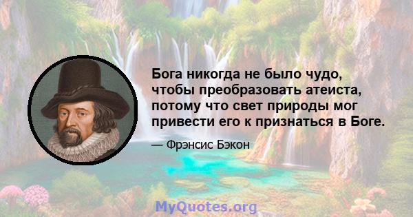 Бога никогда не было чудо, чтобы преобразовать атеиста, потому что свет природы мог привести его к признаться в Боге.