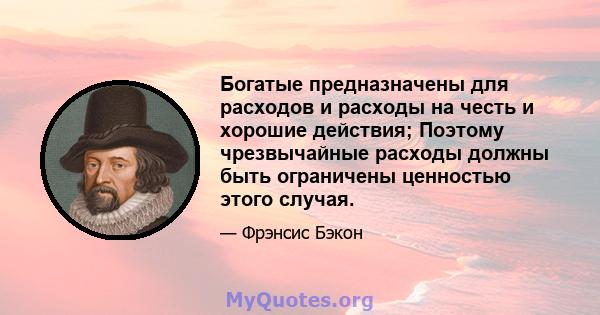 Богатые предназначены для расходов и расходы на честь и хорошие действия; Поэтому чрезвычайные расходы должны быть ограничены ценностью этого случая.