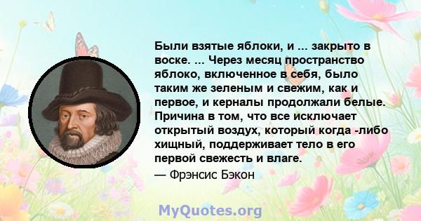 Были взятые яблоки, и ... закрыто в воске. ... Через месяц пространство яблоко, включенное в себя, было таким же зеленым и свежим, как и первое, и керналы продолжали белые. Причина в том, что все исключает открытый