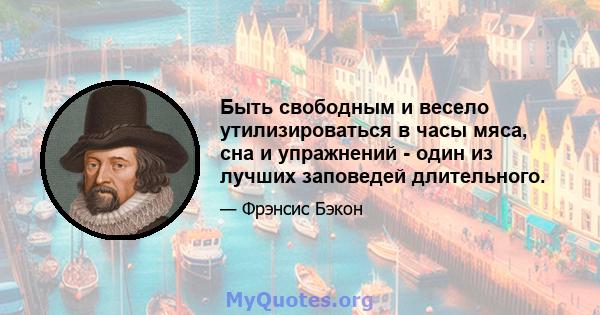 Быть свободным и весело утилизироваться в часы мяса, сна и упражнений - один из лучших заповедей длительного.