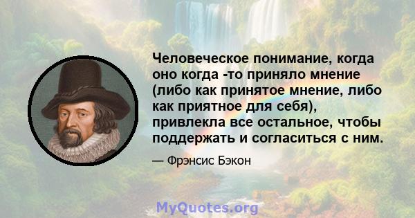 Человеческое понимание, когда оно когда -то приняло мнение (либо как принятое мнение, либо как приятное для себя), привлекла все остальное, чтобы поддержать и согласиться с ним.