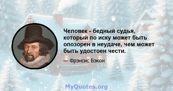 Человек - бедный судья, который по иску может быть опозорен в неудаче, чем может быть удостоен чести.