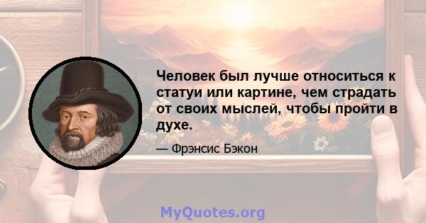 Человек был лучше относиться к статуи или картине, чем страдать от своих мыслей, чтобы пройти в духе.