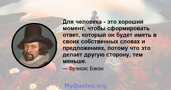 Для человека - это хороший момент, чтобы сформировать ответ, который он будет иметь в своих собственных словах и предложениях, потому что это делает другую сторону, тем меньше.