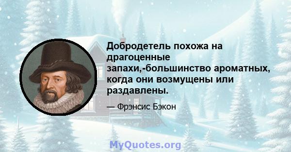 Добродетель похожа на драгоценные запахи,-большинство ароматных, когда они возмущены или раздавлены.