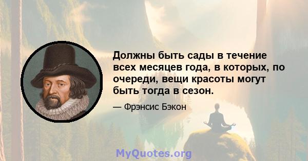 Должны быть сады в течение всех месяцев года, в которых, по очереди, вещи красоты могут быть тогда в сезон.