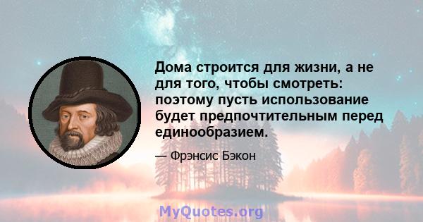 Дома строится для жизни, а не для того, чтобы смотреть: поэтому пусть использование будет предпочтительным перед единообразием.