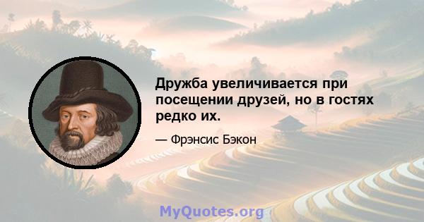 Дружба увеличивается при посещении друзей, но в гостях редко их.