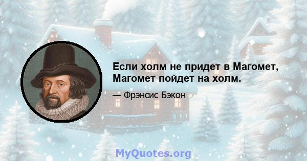 Если холм не придет в Магомет, Магомет пойдет на холм.