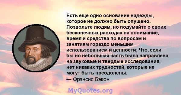 Есть еще одно основание надежды, которое не должно быть опущено. Позвольте людям, но подумайте о своих бесконечных расходах на понимание, время и средства по вопросам и занятиям гораздо меньшим использованием и