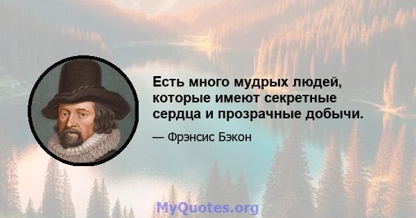 Есть много мудрых людей, которые имеют секретные сердца и прозрачные добычи.