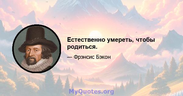 Естественно умереть, чтобы родиться.