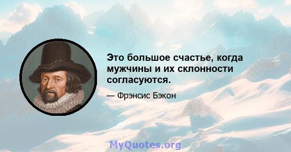 Это большое счастье, когда мужчины и их склонности согласуются.