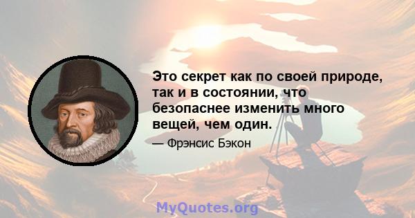 Это секрет как по своей природе, так и в состоянии, что безопаснее изменить много вещей, чем один.