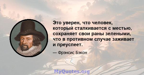 Это уверен, что человек, который сталкивается с местью, сохраняет свои раны зелеными, что в противном случае заживает и преуспеет.