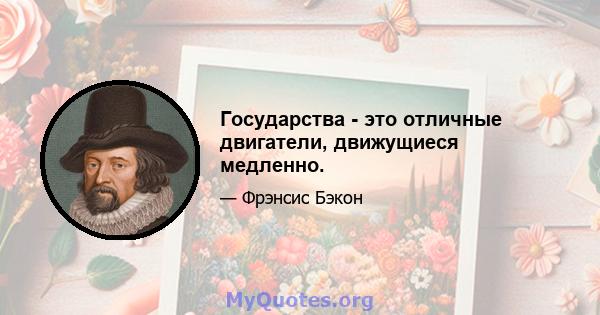 Государства - это отличные двигатели, движущиеся медленно.