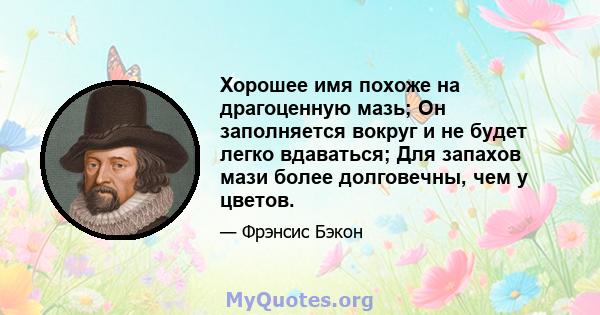 Хорошее имя похоже на драгоценную мазь; Он заполняется вокруг и не будет легко вдаваться; Для запахов мази более долговечны, чем у цветов.