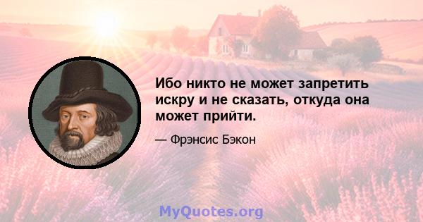 Ибо никто не может запретить искру и не сказать, откуда она может прийти.