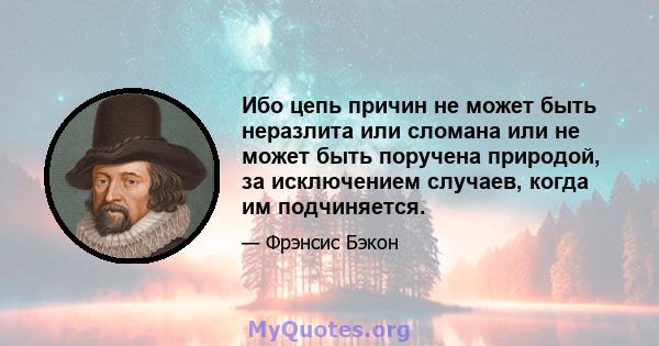 Ибо цепь причин не может быть неразлита или сломана или не может быть поручена природой, за исключением случаев, когда им подчиняется.