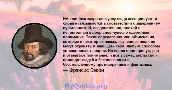 Именно благодаря дискурсу люди ассоциируют, и слова навязываются в соответствии с задержанием вульгарного. И, следовательно, плохой и непригодный выбор слов чудесно одерживает понимание. Также определения или