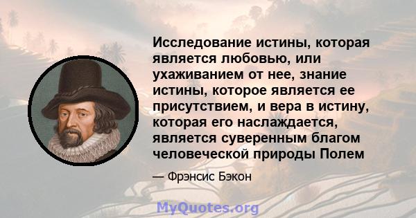 Исследование истины, которая является любовью, или ухаживанием от нее, знание истины, которое является ее присутствием, и вера в истину, которая его наслаждается, является суверенным благом человеческой природы Полем