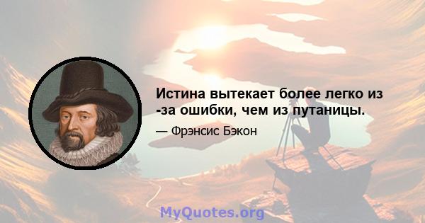 Истина вытекает более легко из -за ошибки, чем из путаницы.