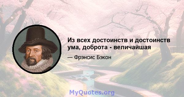 Из всех достоинств и достоинств ума, доброта - величайшая