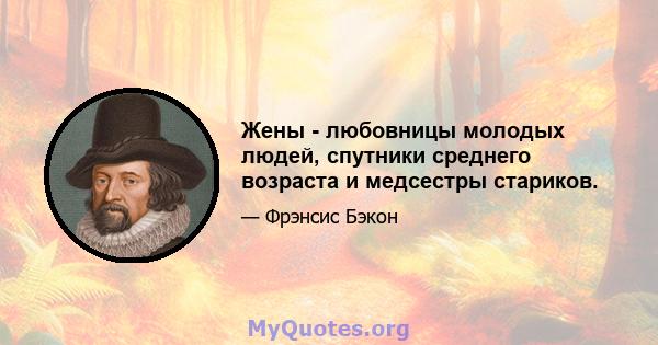 Жены - любовницы молодых людей, спутники среднего возраста и медсестры стариков.