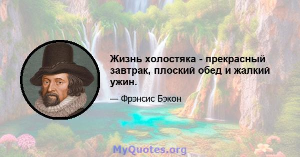 Жизнь холостяка - прекрасный завтрак, плоский обед и жалкий ужин.