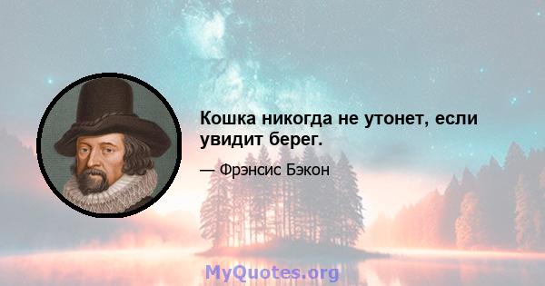 Кошка никогда не утонет, если увидит берег.