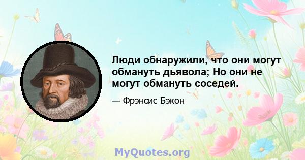 Люди обнаружили, что они могут обмануть дьявола; Но они не могут обмануть соседей.