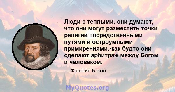 Люди с теплыми, они думают, что они могут разместить точки религии посредственными путями и остроумными примирениями,-как будто они сделают арбитраж между Богом и человеком.