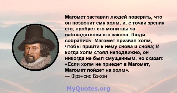 Магомет заставил людей поверить, что он позвонит ему холм, и, с точки зрения его, пробует его молитвы за наблюдателей его закона. Люди собрались: Магомет призвал холм, чтобы прийти к нему снова и снова; И когда холм