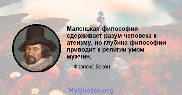 Маленькая философия сдерживает разум человека к атеизму, но глубина философии приводит к религии умом мужчин.