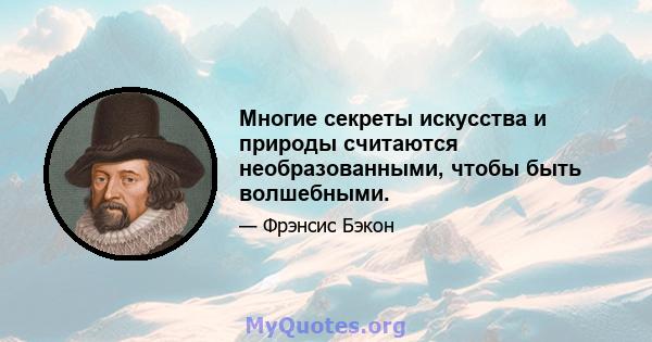 Многие секреты искусства и природы считаются необразованными, чтобы быть волшебными.