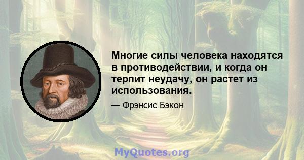 Многие силы человека находятся в противодействии, и когда он терпит неудачу, он растет из использования.