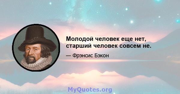 Молодой человек еще нет, старший человек совсем не.