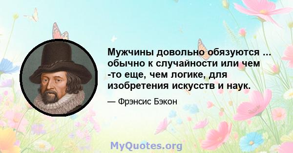 Мужчины довольно обязуются ... обычно к случайности или чем -то еще, чем логике, для изобретения искусств и наук.