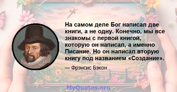 На самом деле Бог написал две книги, а не одну. Конечно, мы все знакомы с первой книгой, которую он написал, а именно Писание. Но он написал вторую книгу под названием «Создание».