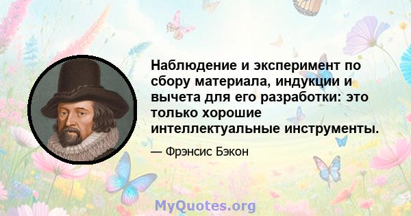 Наблюдение и эксперимент по сбору материала, индукции и вычета для его разработки: это только хорошие интеллектуальные инструменты.