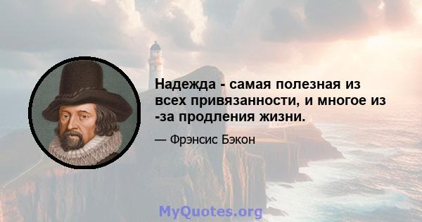 Надежда - самая полезная из всех привязанности, и многое из -за продления жизни.